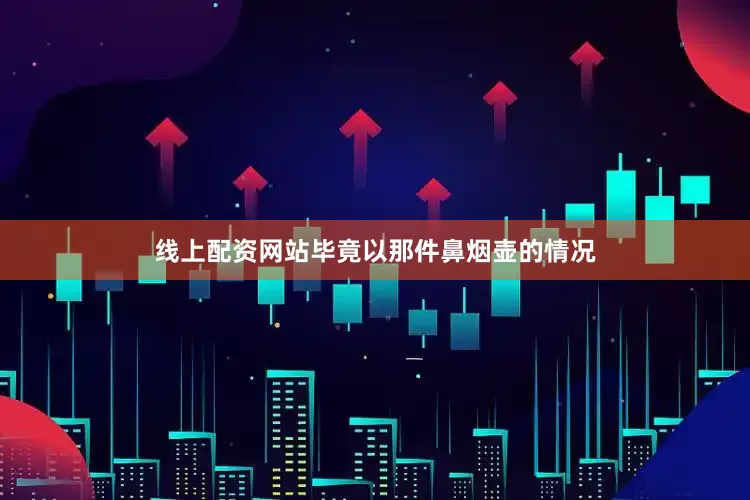 线上配资网站毕竟以那件鼻烟壶的情况