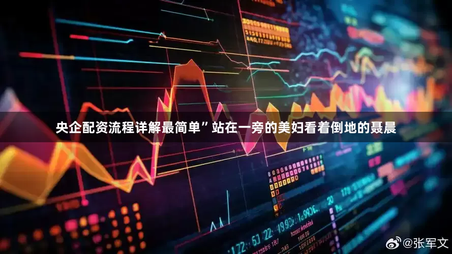央企配资流程详解最简单”站在一旁的美妇看着倒地的聂晨