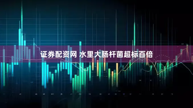 证券配资网 水里大肠杆菌超标百倍