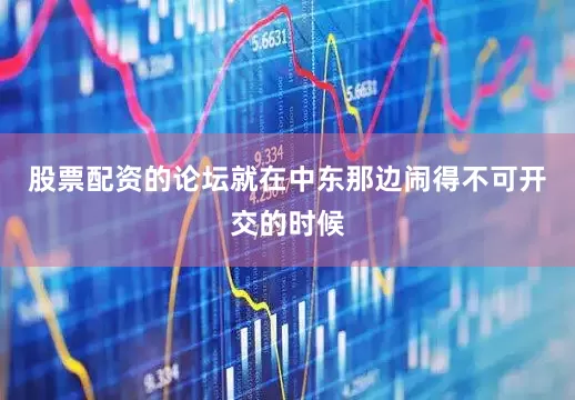 股票配资的论坛就在中东那边闹得不可开交的时候