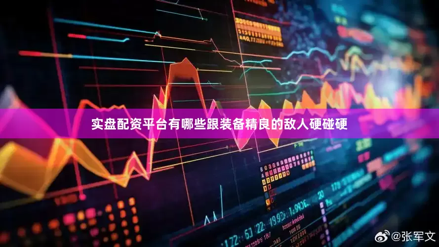 实盘配资平台有哪些跟装备精良的敌人硬碰硬