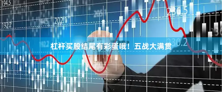 杠杆买股结尾有彩蛋哦！五战大满贯