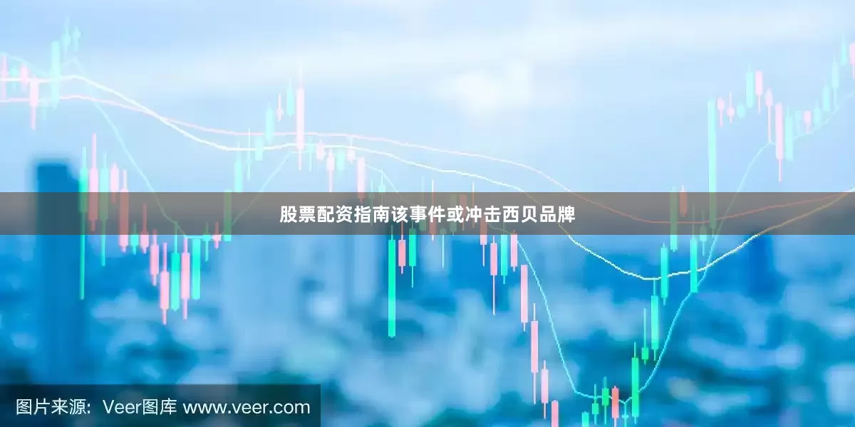 股票配资指南该事件或冲击西贝品牌