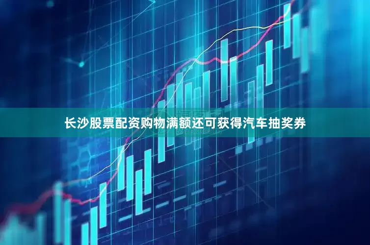 长沙股票配资购物满额还可获得汽车抽奖券