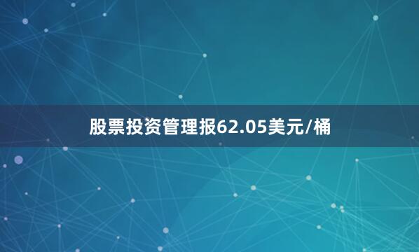 股票投资管理报62.05美元/桶