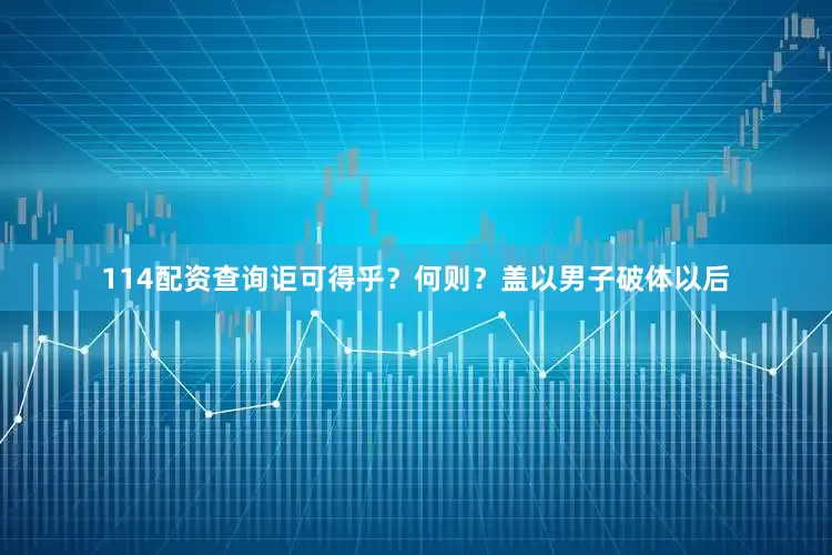 114配资查询讵可得乎？何则？盖以男子破体以后