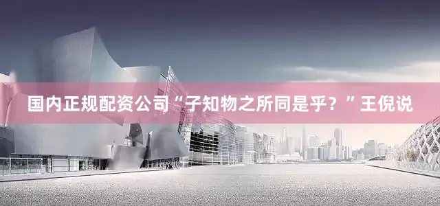 国内正规配资公司“子知物之所同是乎？”王倪说